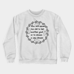 You Are Never Too Old To Set Another Goal Or To Dream A New Dream Crewneck Sweatshirt